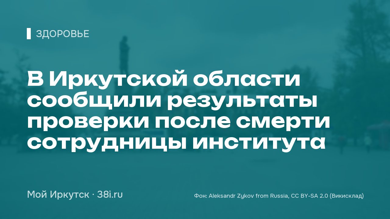 В Иркутской области сообщили результаты проверки после смерти сотрудницы института