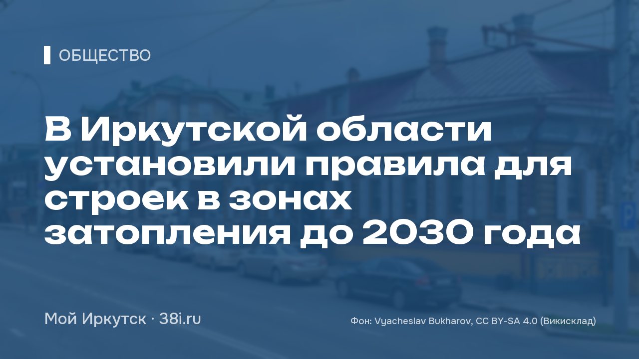 В Иркутской области установили правила для строек в зонах затопления до 2030 года