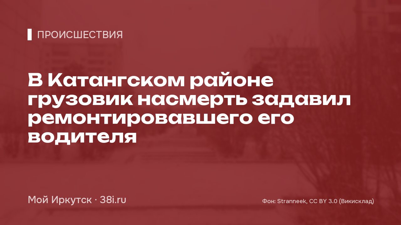 В Катангском районе грузовик насмерть задавил ремонтировавшего его водителя