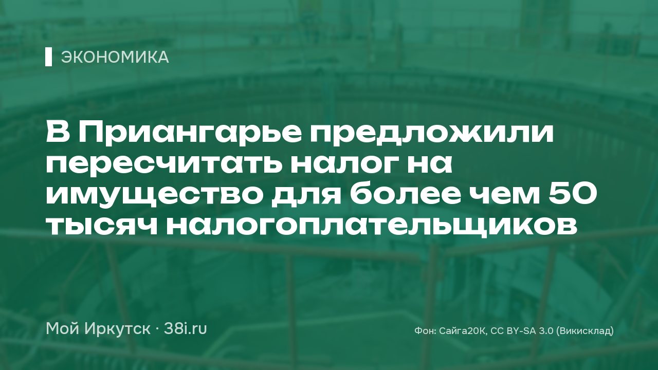 В Приангарье предложили пересчитать налог на имущество для более чем 50 тысяч налогоплательщиков