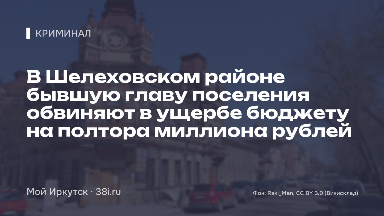 В Шелеховском районе бывшую главу поселения обвиняют в ущербе бюджету на полтора миллиона рублей