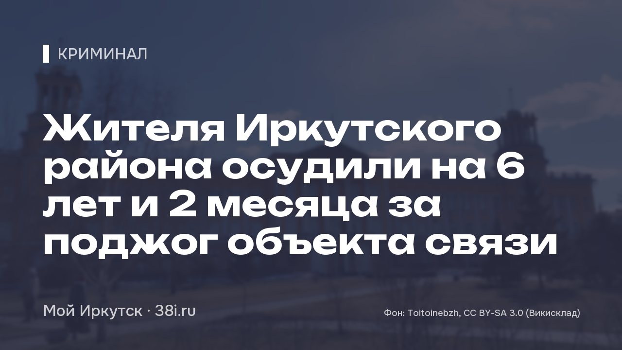 Жителя Иркутского района осудили на 6 лет и 2 месяца за поджог объекта связи