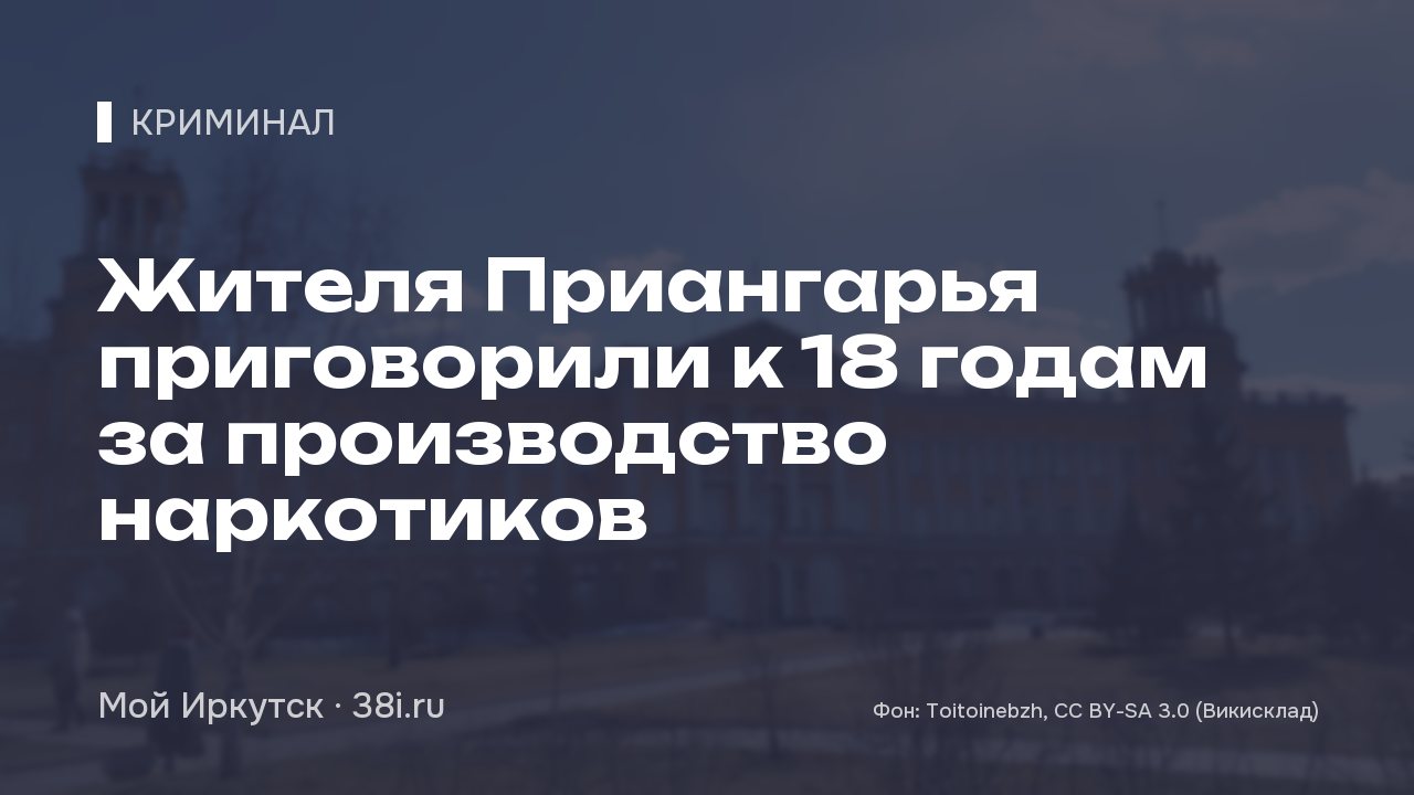 Жителя Приангарья приговорили к 18 годам за производство наркотиков