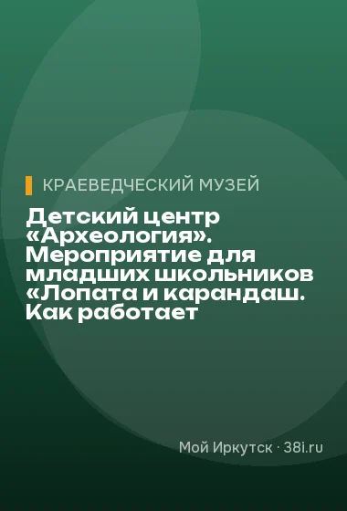 Детский центр «Археология». Мероприятие для младших школьников «Лопата и карандаш. Как работает археолог»