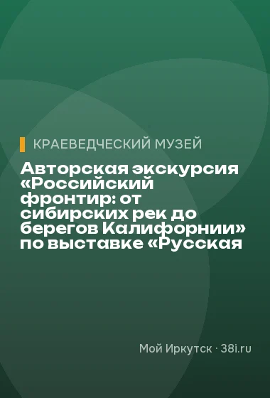 Авторская экскурсия «Российский фронтир: от сибирских рек до берегов Калифорнии» по выставке «Русская Америка. Начало»