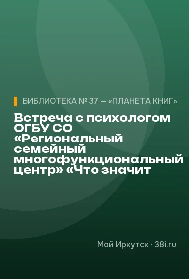 Встреча с психологом ОГБУ СО «Региональный семейный многофункциональный центр» «Что значит быть семье»